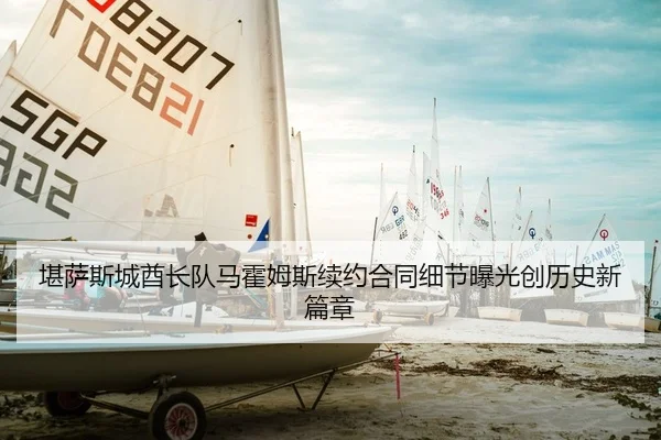 堪萨斯城酋长队马霍姆斯续约合同细节曝光创历史新篇章